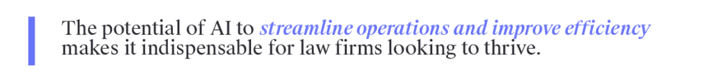 The potential of AI to streamline operations and improve efficiency makes it indispensable for law firms looking to thrive.