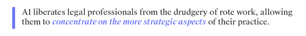 AI liberates legal professionals from the drudgery of rote work, allowing them to concentrate on the more strategic aspects of their practice.