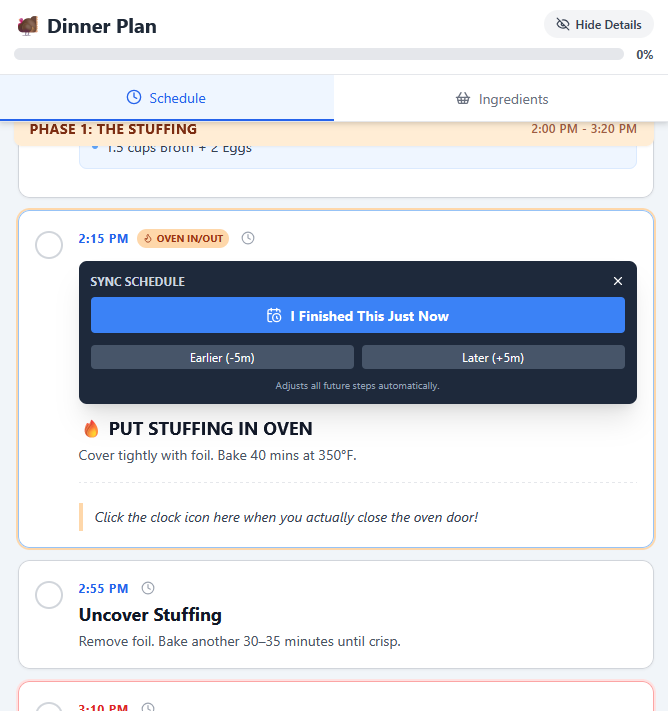 A screenshot of a "Dinner Plan" mobile or web application showing the cooking schedule, which has progressed to "PHASE 1: THE STUFFING" scheduled for "2:00 PM – 3:20 PM." A highlighted task, "PUT STUFFING IN OVEN", is displayed with a 'SYNC SCHEDULE' pop-up overlay.
The pop-up is dark blue with a button that reads "I Finished This Just Now" and options to adjust the time: "Earlier (-5m)" and "Later (+5m)." The overlay states: "Adjusts all future steps automatically."
The task details for PUT STUFFING IN OVEN are: "Cover tightly with foil. Bake 40 mins at 350°F." and "Click the clock icon here when you actually close the oven door!" A smaller status tag above the task reads 2:15 PM and OVEN IN/OUT (with the 'OVEN IN/OUT' being smaller and circled).
The next task, 2:55 PM Uncover Stuffing, is partially visible: "Remove foil. Bake another 30-35 minutes until crisp."